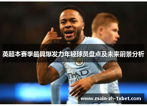 英超本赛季最具爆发力年轻球员盘点及未来前景分析 英超本赛季最具爆发力年轻球员盘点及未来前景分析