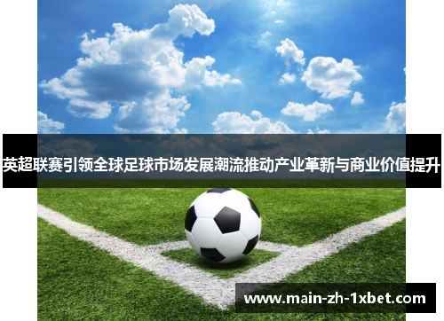 英超联赛引领全球足球市场发展潮流推动产业革新与商业价值提升 英超联赛引领全球足球市场发展潮流推动产业革新与商业价值提升