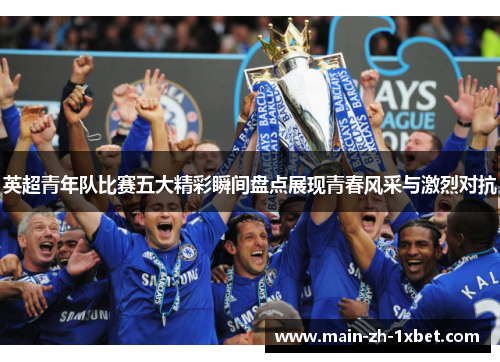 英超青年队比赛五大精彩瞬间盘点展现青春风采与激烈对抗 英超青年队比赛五大精彩瞬间盘点展现青春风采与激烈对抗