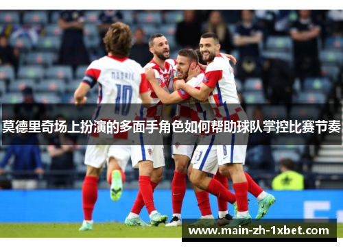 莫德里奇场上扮演的多面手角色如何帮助球队掌控比赛节奏