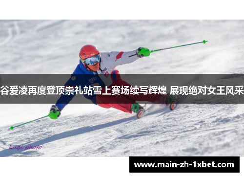 谷爱凌再度登顶崇礼站雪上赛场续写辉煌 展现绝对女王风采