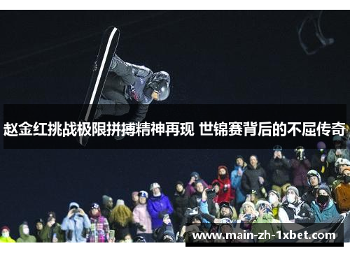 赵金红挑战极限拼搏精神再现 世锦赛背后的不屈传奇