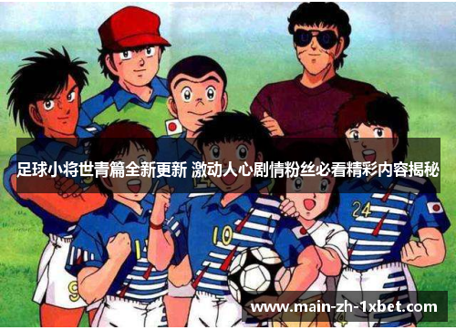 足球小将世青篇全新更新 激动人心剧情粉丝必看精彩内容揭秘