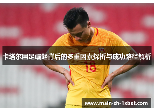 卡塔尔国足崛起背后的多重因素探析与成功路径解析 卡塔尔国足崛起背后的多重因素探析与成功路径解析