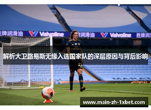 解析大卫路易斯无缘入选国家队的深层原因与背后影响 解析大卫路易斯无缘入选国家队的深层原因与背后影响
