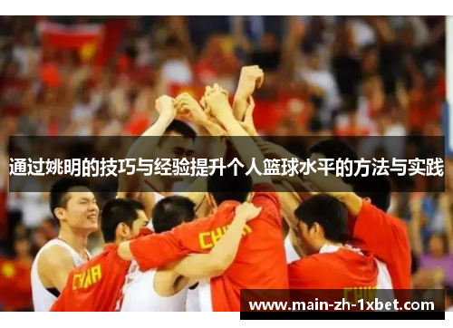 通过姚明的技巧与经验提升个人篮球水平的方法与实践