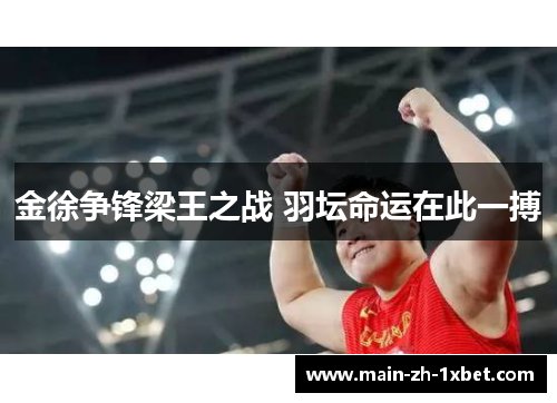金徐争锋梁王之战 羽坛命运在此一搏 金徐争锋梁王之战 羽坛命运在此一搏