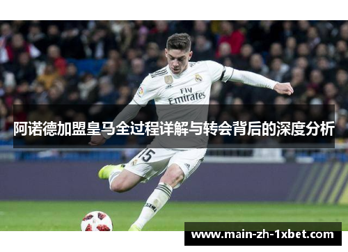 阿诺德加盟皇马全过程详解与转会背后的深度分析 阿诺德加盟皇马全过程详解与转会背后的深度分析