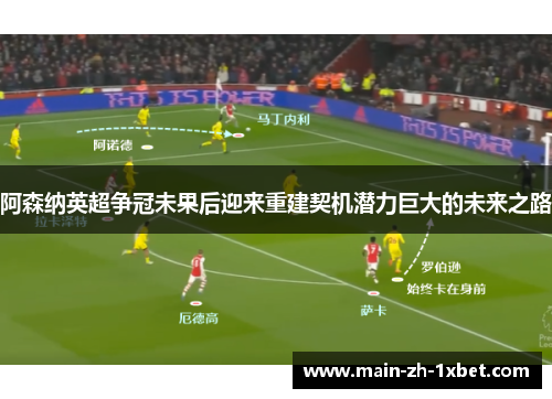 阿森纳英超争冠未果后迎来重建契机潜力巨大的未来之路