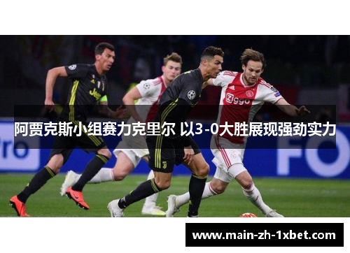 阿贾克斯小组赛力克里尔 以3-0大胜展现强劲实力