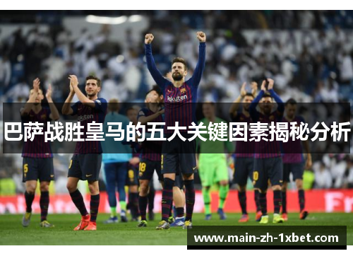 巴萨战胜皇马的五大关键因素揭秘分析