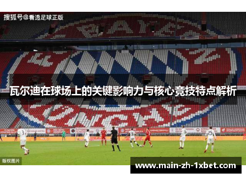 瓦尔迪在球场上的关键影响力与核心竞技特点解析 瓦尔迪在球场上的关键影响力与核心竞技特点解析