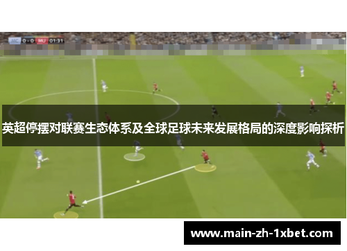 英超停摆对联赛生态体系及全球足球未来发展格局的深度影响探析 英超停摆对联赛生态体系及全球足球未来发展格局的深度影响探析