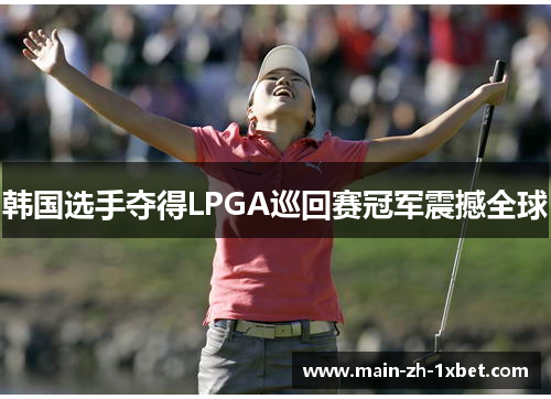 韩国选手夺得LPGA巡回赛冠军震撼全球