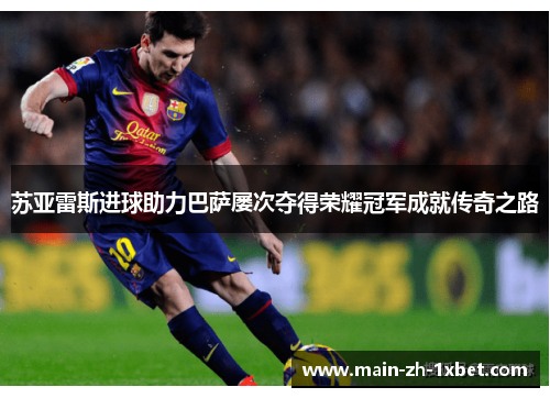 苏亚雷斯进球助力巴萨屡次夺得荣耀冠军成就传奇之路 苏亚雷斯进球助力巴萨屡次夺得荣耀冠军成就传奇之路