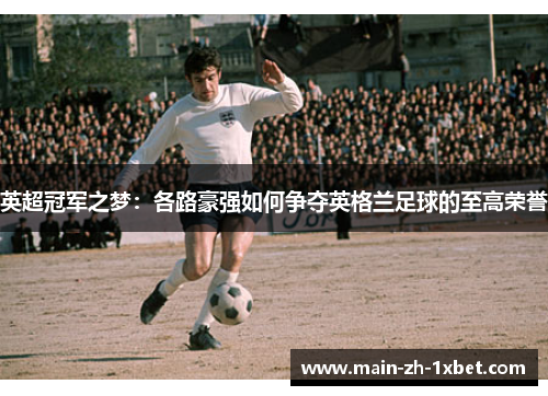 英超冠军之梦：各路豪强如何争夺英格兰足球的至高荣誉