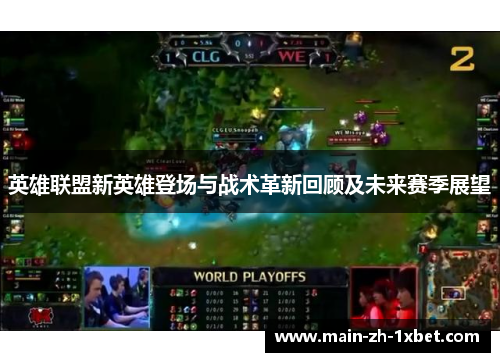 英雄联盟新英雄登场与战术革新回顾及未来赛季展望