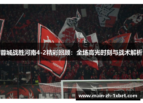 蓉城战胜河南4-2精彩回顾：全场高光时刻与战术解析