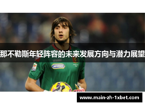 那不勒斯年轻阵容的未来发展方向与潜力展望 那不勒斯年轻阵容的未来发展方向与潜力展望