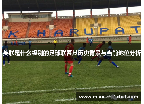 英联是什么级别的足球联赛其历史背景与当前地位分析 英联是什么级别的足球联赛其历史背景与当前地位分析