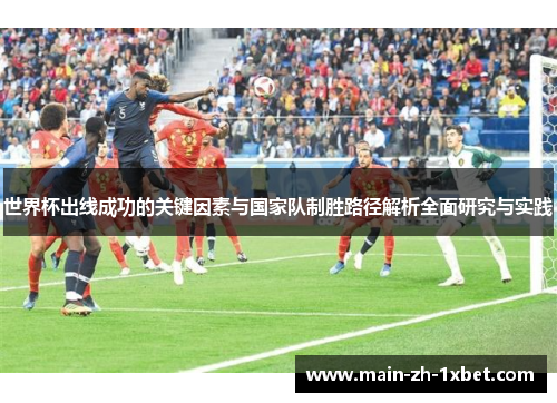 世界杯出线成功的关键因素与国家队制胜路径解析全面研究与实践
