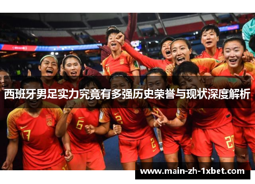 西班牙男足实力究竟有多强历史荣誉与现状深度解析