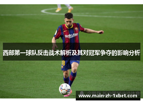 西部第一球队反击战术解析及其对冠军争夺的影响分析