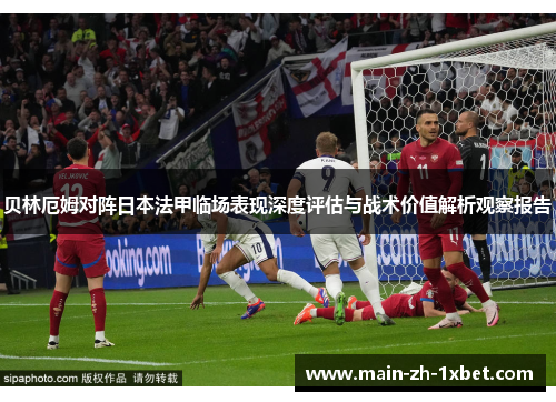 贝林厄姆对阵日本法甲临场表现深度评估与战术价值解析观察报告