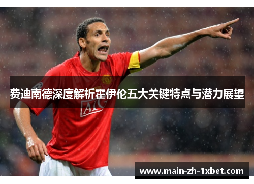 费迪南德深度解析霍伊伦五大关键特点与潜力展望