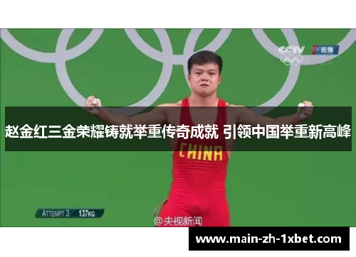 赵金红三金荣耀铸就举重传奇成就 引领中国举重新高峰