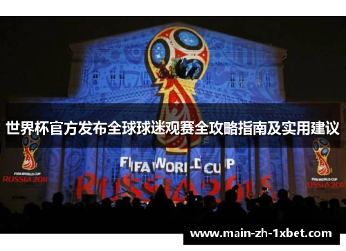 世界杯官方发布全球球迷观赛全攻略指南及实用建议 世界杯官方发布全球球迷观赛全攻略指南及实用建议