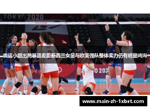 奥运小组出局暴露差距新西兰女足与欧美强队整体实力仍有明显鸿沟