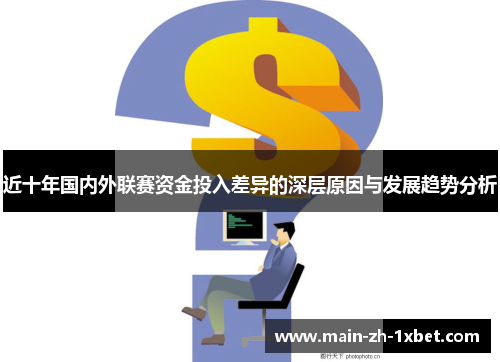 近十年国内外联赛资金投入差异的深层原因与发展趋势分析
