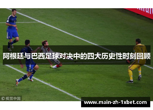 阿根廷与巴西足球对决中的四大历史性时刻回顾