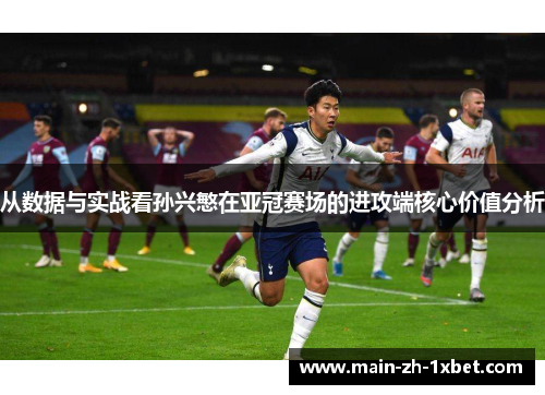 从数据与实战看孙兴慜在亚冠赛场的进攻端核心价值分析 从数据与实战看孙兴慜在亚冠赛场的进攻端核心价值分析