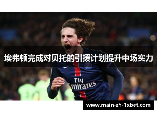 埃弗顿完成对贝托的引援计划提升中场实力