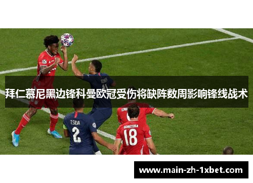 拜仁慕尼黑边锋科曼欧冠受伤将缺阵数周影响锋线战术