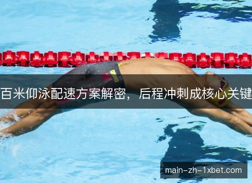 百米仰泳配速方案解密,后程冲刺成核心关键 百米仰泳配速方案解密,后程冲刺成核心关键
